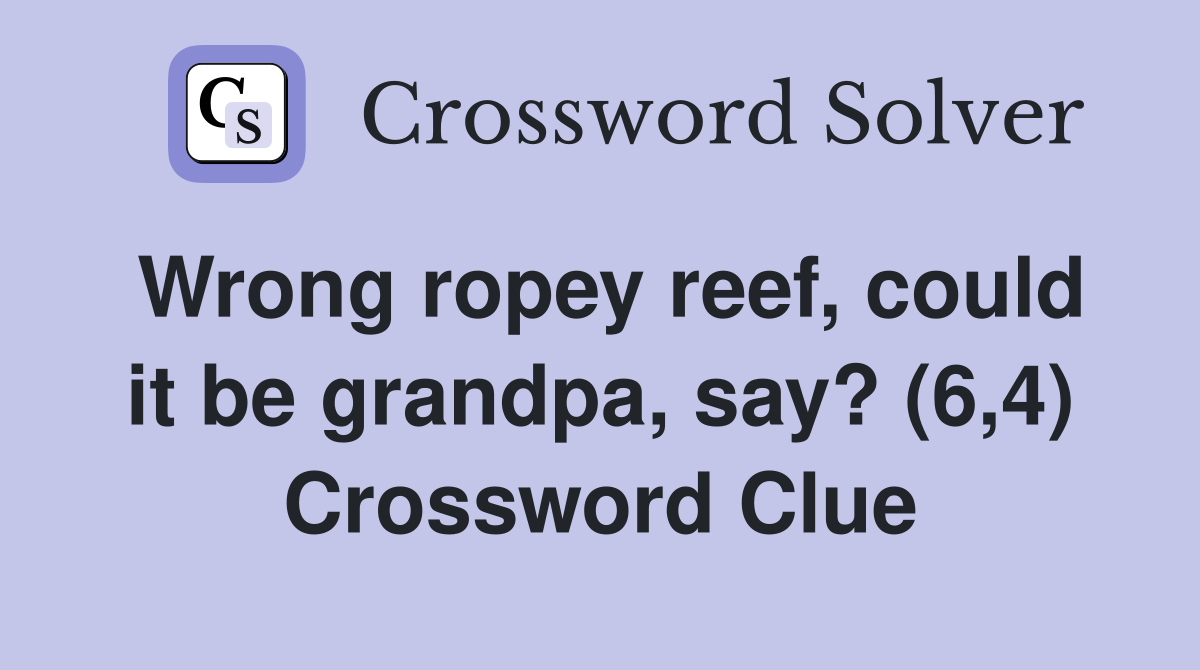 Wrong ropey reef, could it be grandpa, say? (6,4) Crossword Clue